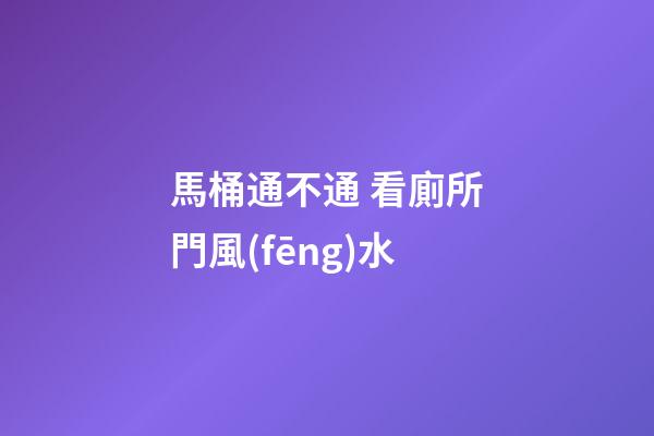 馬桶通不通 看廁所門風(fēng)水